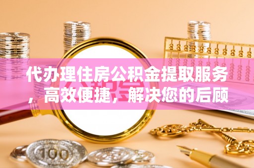 峨眉代办理住房公积金提取服务，高效便捷，解决您的后顾之忧