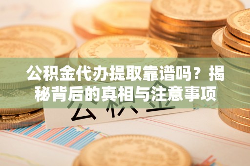 峨眉公积金代办提取靠谱吗？揭秘背后的真相与注意事项