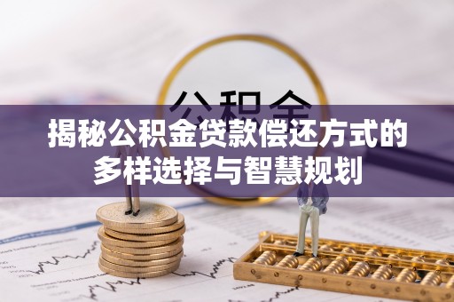 峨眉揭秘公积金贷款偿还方式的多样选择与智慧规划