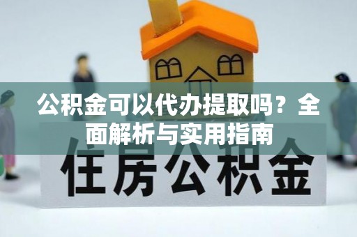 峨眉公积金可以代办提取吗？全面解析与实用指南