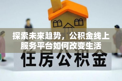 峨眉探索未来趋势，公积金线上服务平台如何改变生活