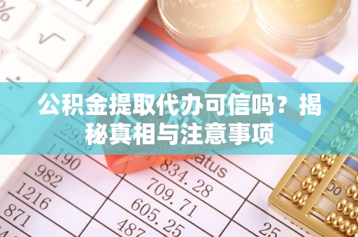 峨眉公积金提取代办可信吗？揭秘真相与注意事项