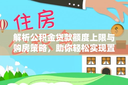 峨眉解析公积金贷款额度上限与购房策略，助你轻松实现置业梦想