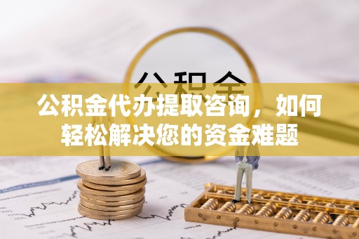 峨眉公积金代办提取咨询，如何轻松解决您的资金难题