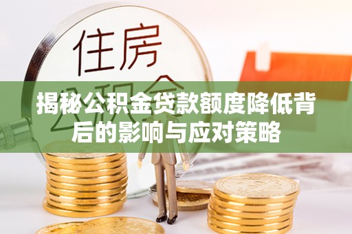 峨眉揭秘公积金贷款额度降低背后的影响与应对策略