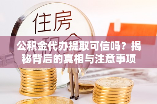 峨眉公积金代办提取可信吗？揭秘背后的真相与注意事项