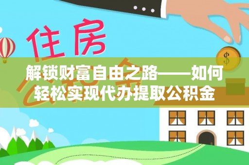 峨眉解锁财富自由之路——如何轻松实现代办提取公积金