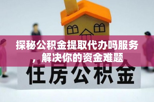 峨眉探秘公积金提取代办吗服务，解决你的资金难题