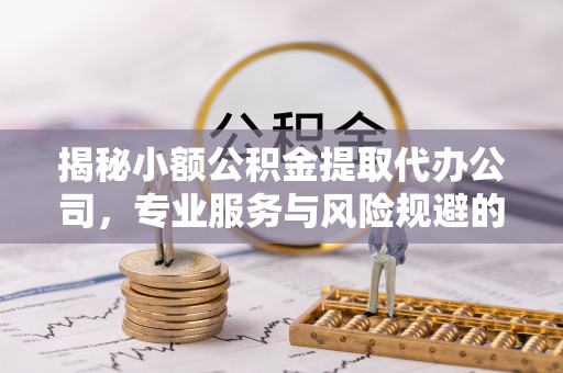 峨眉揭秘小额公积金提取代办公司，专业服务与风险规避的平衡艺术