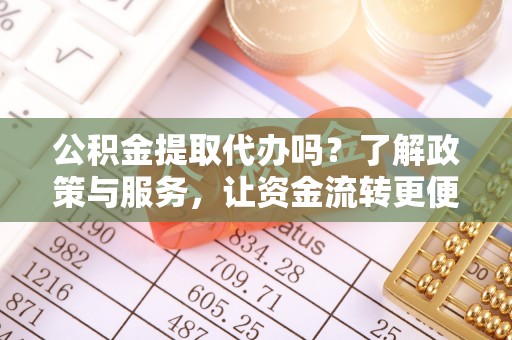 峨眉公积金提取代办吗？了解政策与服务，让资金流转更便捷