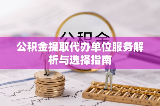 峨眉公积金提取代办单位服务解析与选择指南