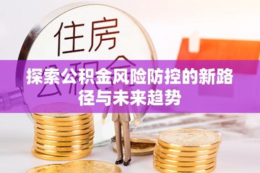 峨眉探索公积金风险防控的新路径与未来趋势