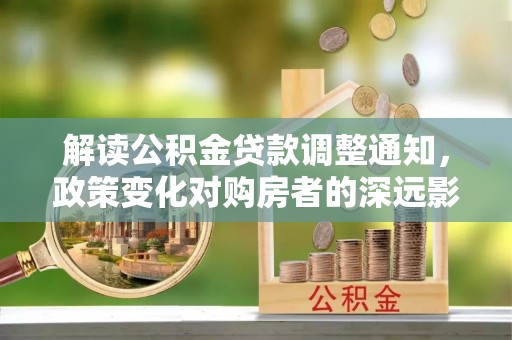 峨眉解读公积金贷款调整通知，政策变化对购房者的深远影响