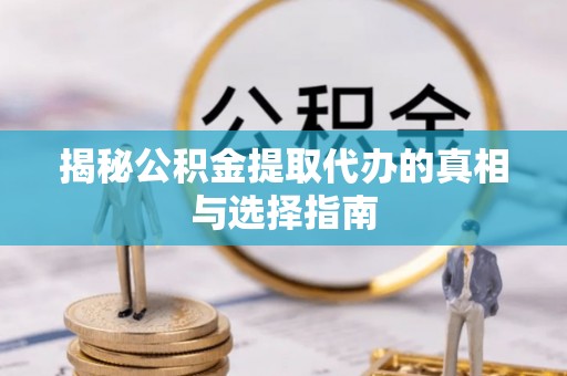 峨眉揭秘公积金提取代办的真相与选择指南