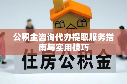 峨眉公积金咨询代办提取服务指南与实用技巧