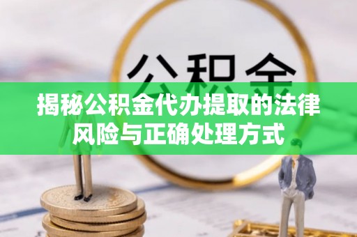 峨眉揭秘公积金代办提取的法律风险与正确处理方式