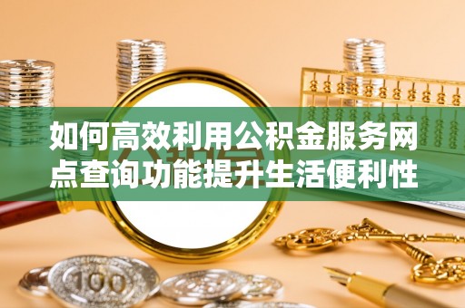 峨眉如何高效利用公积金服务网点查询功能提升生活便利性