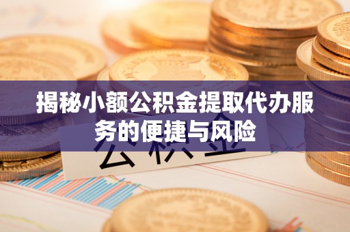 峨眉揭秘小额公积金提取代办服务的便捷与风险