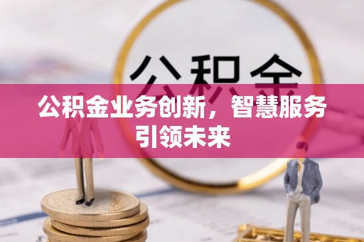 峨眉公积金业务创新，智慧服务引领未来