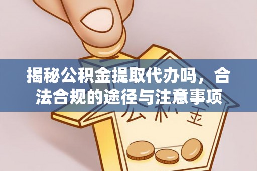 峨眉揭秘公积金提取代办吗，合法合规的途径与注意事项