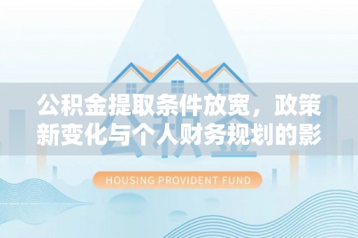 峨眉公积金提取条件放宽，政策新变化与个人财务规划的影响