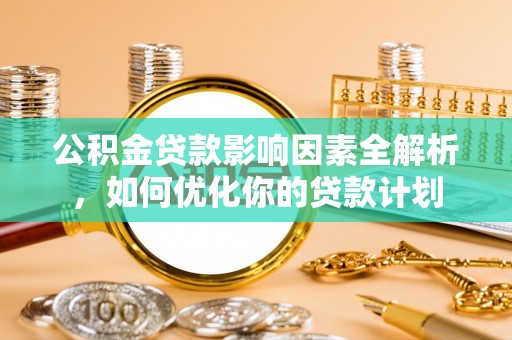 峨眉公积金贷款影响因素全解析，如何优化你的贷款计划