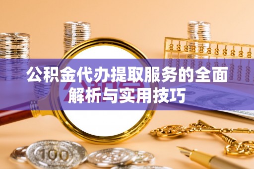 峨眉公积金代办提取服务的全面解析与实用技巧