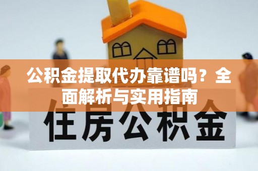 峨眉公积金提取代办靠谱吗？全面解析与实用指南