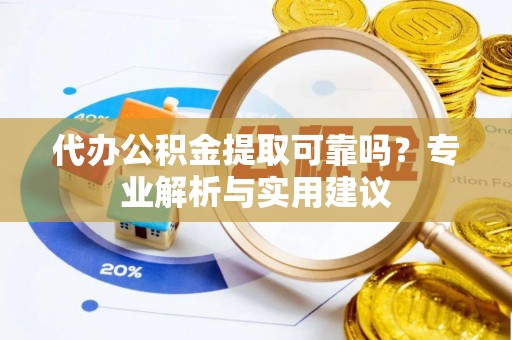 峨眉代办公积金提取可靠吗？专业解析与实用建议