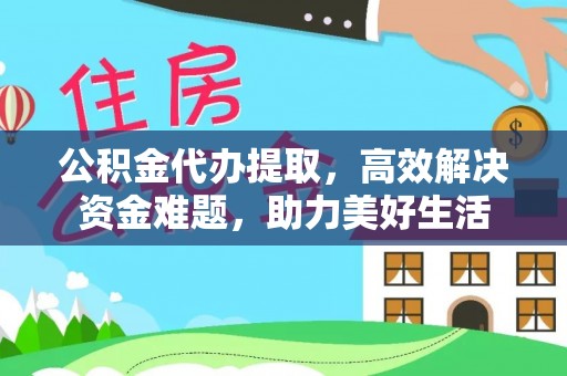 峨眉公积金代办提取，高效解决资金难题，助力美好生活
