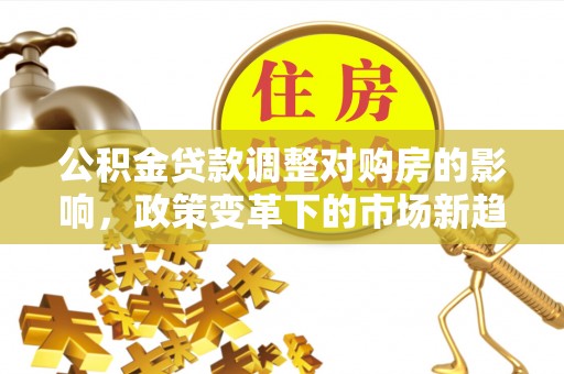 峨眉公积金贷款调整对购房的影响，政策变革下的市场新趋势