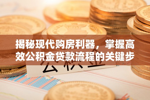 峨眉揭秘现代购房利器，掌握高效公积金贷款流程的关键步骤