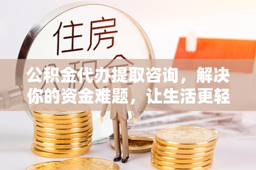 峨眉公积金代办提取咨询，解决你的资金难题，让生活更轻松