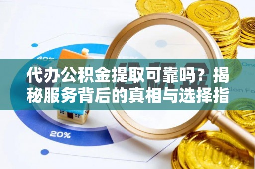 峨眉代办公积金提取可靠吗？揭秘服务背后的真相与选择指南