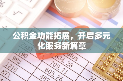 峨眉公积金功能拓展，开启多元化服务新篇章