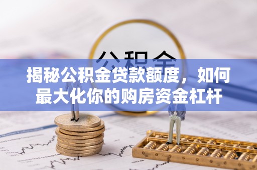 峨眉揭秘公积金贷款额度，如何最大化你的购房资金杠杆