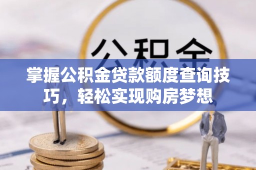 峨眉掌握公积金贷款额度查询技巧，轻松实现购房梦想