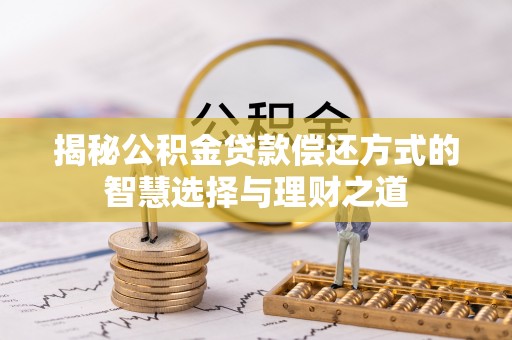 峨眉揭秘公积金贷款偿还方式的智慧选择与理财之道