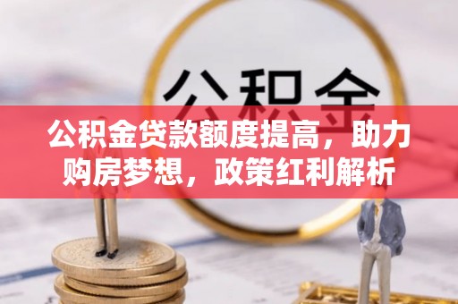 峨眉公积金贷款额度提高，助力购房梦想，政策红利解析