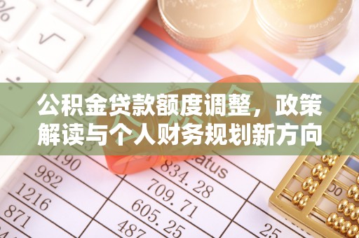 峨眉公积金贷款额度调整，政策解读与个人财务规划新方向