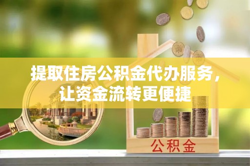 峨眉提取住房公积金代办服务，让资金流转更便捷