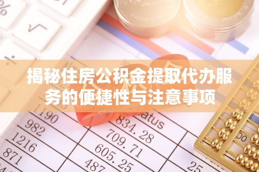 峨眉揭秘住房公积金提取代办服务的便捷性与注意事项
