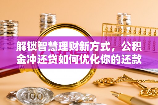 峨眉解锁智慧理财新方式，公积金冲还贷如何优化你的还款计划