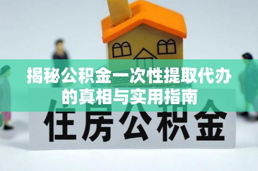 峨眉揭秘公积金一次性提取代办的真相与实用指南