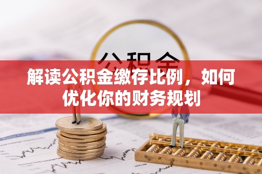 峨眉解读公积金缴存比例，如何优化你的财务规划