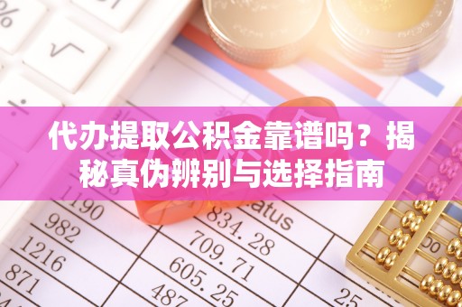 峨眉代办提取公积金靠谱吗？揭秘真伪辨别与选择指南
