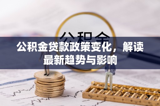 峨眉公积金贷款政策变化，解读最新趋势与影响