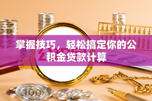 峨眉掌握技巧，轻松搞定你的公积金贷款计算
