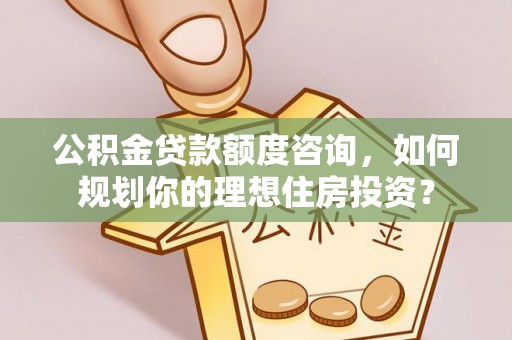 峨眉公积金贷款额度咨询，如何规划你的理想住房投资？