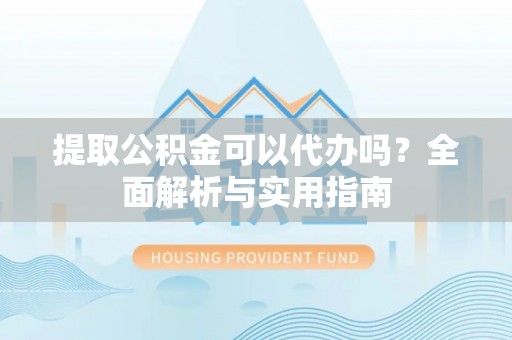 峨眉提取公积金可以代办吗？全面解析与实用指南